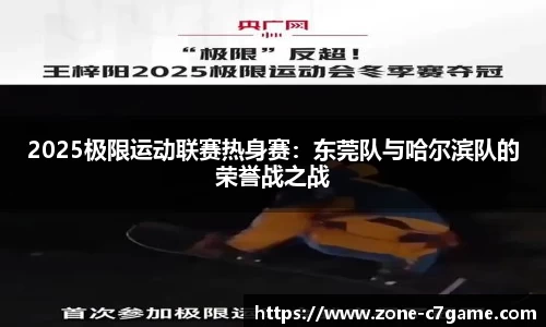 2025极限运动联赛热身赛：东莞队与哈尔滨队的荣誉战之战